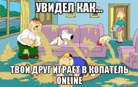 увидел как... твой друг играет в копатель online