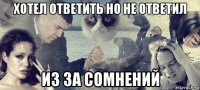 хотел ответить но не ответил из за сомнений