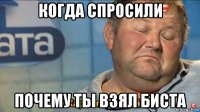 когда спросили почему ты взял биста