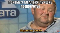 почему у гагальки лучшие подвороты 