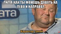 лиля, как ты можешь давать на лево и направо? 