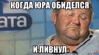 когда юра обиделся и ливнул