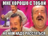 мне хорошо с тобой но нам надо расстаться