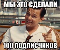 мы это сделали 100 подписчиков