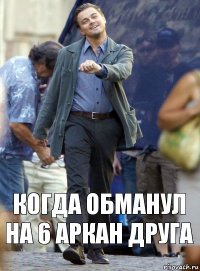 Когда обманул на 6 аркан друга