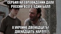 сербия на евровидении дала россии всего один балл а украине двенадцать! двенадцать, карл!!!