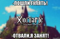 -пошли гулять! -отвали,я занят!