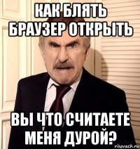 как блять браузер открыть вы что считаете меня дурой?