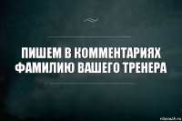 пишем в комментариях фамилию вашего тренера