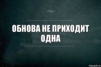 Обнова не приходит одна