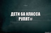 Дети 6А класса рулят#