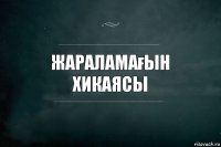 Жараламағын
Хикаясы