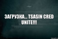 загрузка... tsasin cred unite!!!