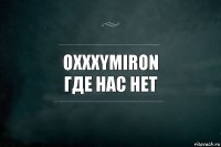 Oxxxymiron
Где нас нет