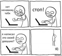 нет ненавижу тебя стоп! я написал это своей девушке? 