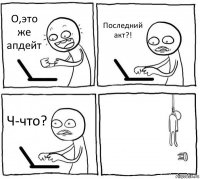 О,это же апдейт Последний акт?! Ч-что? 