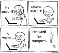 Не знаю!!! Обама, ФИГЛО! А может... Не смей так говорить