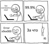 Ура скачивается игра! 99.9% Error x9xx000 За что