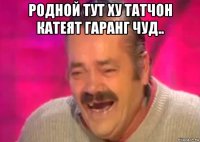 родной тут ху татчон катеят гаранг чуд.. 