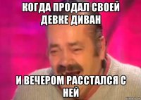 когда продал своей девке диван и вечером расстался с ней