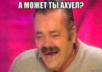 а может ты ахуел? 