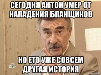 сегодня антон умер от нападения бпанщиков но ето уже совсем другая история