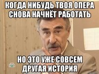 когда нибудь твоя опера снова начнёт работать но это уже совсем другая история