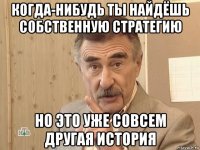 когда-нибудь ты найдёшь собственную стратегию но это уже совсем другая история