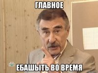 главное ебашыть во время