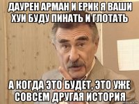 даурен арман и ерик я ваши хуи буду пинать и глотать а когда это будет, это уже совсем другая история