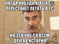 когда нибудь kirieks@ перестанет летать в тс но это уже со всем другая история