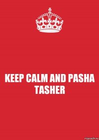 KEEP CALM AND PASHA TASHER