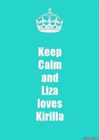 Keep
Calm
and
Liza
loves
Kirilla