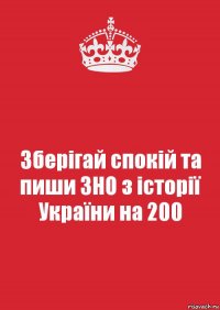 Зберігай спокій та пиши ЗНО з історії України на 200