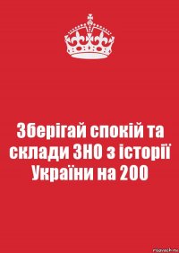 Зберігай спокій та склади ЗНО з історії України на 200