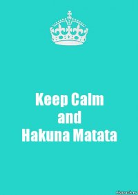 Keep Calm
and
Hakuna Matata