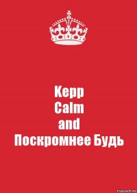 Kepp
Calm
and
Поскромнее Будь