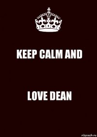 KEEP CALM AND LOVE DEAN