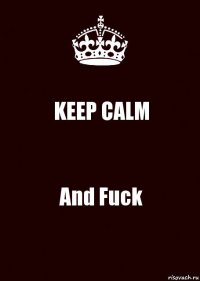 KEEP CALM And Fuck