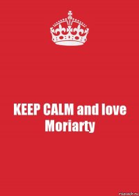 KEEP CALM and love Moriarty