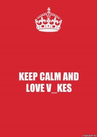 KEEP CALM AND
LOVE V_KES