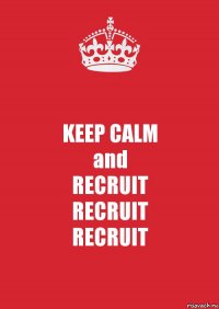 KEEP CALM
and
RECRUIT
RECRUIT
RECRUIT