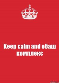 Keep calm and ебаш комплекс