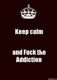 Keep calm and Fuck the Addiction