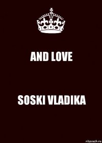 AND LOVE SOSKI VLADIKA