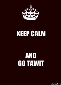 KEEP CALM AND
GO TAWIT