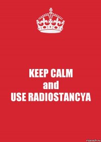 KEEP CALM
and
USE RADIOSTANCYA