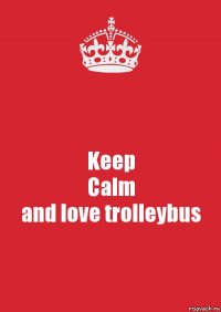 Keep
Calm
and love trolleybus