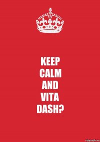 KEEP
CALM
AND
VITA
DASH?