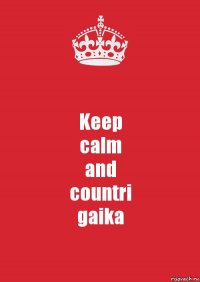 Keep
calm
and
countri
gaika